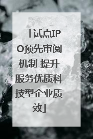 试点IPO预先审阅机制 提升服务优质科技型企业质效