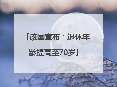该国宣布：退休年龄提高至70岁