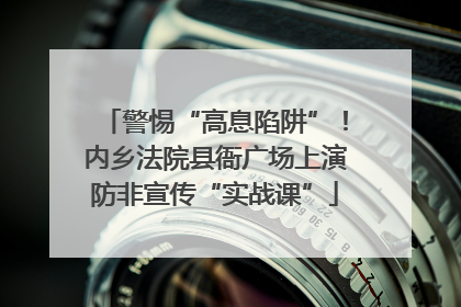 警惕“高息陷阱”！内乡法院县衙广场上演防非宣传“实战课”