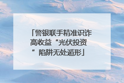 警银联手精准识诈 高收益“光伏投资”陷阱无处遁形