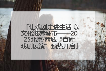 让戏剧走进生活 以文化滋养城市——2025北京·西城“百姓戏剧展演”预热开启