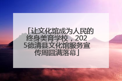 让文化馆成为人民的终身美育学校，2025德清县文化馆服务宣传周圆满落幕
