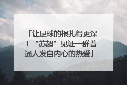 让足球的根扎得更深！“苏超”见证一群普通人发自内心的热爱