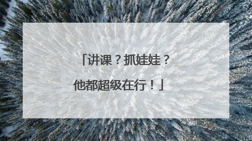 讲课？抓娃娃？他都超级在行！