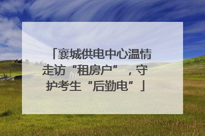 襄城供电中心温情走访“租房户”，守护考生“后勤电”