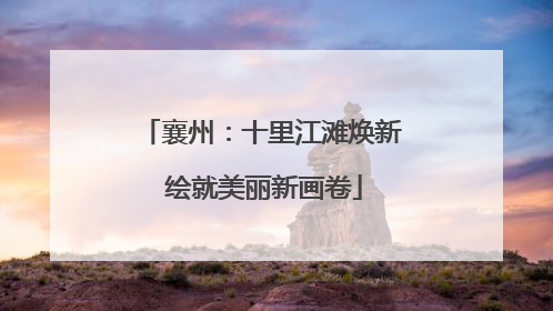 襄州：十里江滩焕新 绘就美丽新画卷