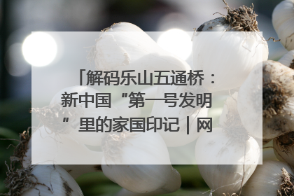 解码乐山五通桥：新中国“第一号发明”里的家国印记｜网络名人四川行
