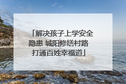 解决孩子上学安全隐患 城阳修缮村路打通百姓幸福道