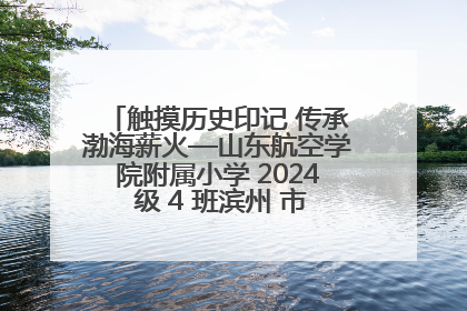 触摸历史印记 传承渤海薪火—山东航空学院附属小学 2024 级 4 班滨州 市档案馆研学实践活动