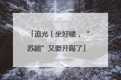 追光丨坐好喽，“苏超”又要开踢了