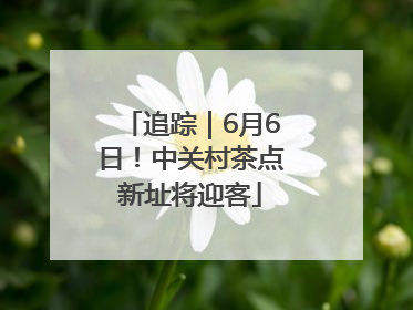 追踪｜6月6日！中关村茶点新址将迎客