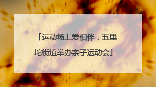 运动场上爱相伴，五里坨街道举办亲子运动会