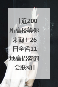 近200所高校等你来询！26日全省11地高招咨询会联动