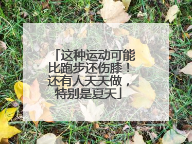 这种运动可能比跑步还伤膝！还有人天天做，特别是夏天