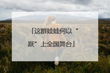 这群娃娃何以“跃”上全国舞台