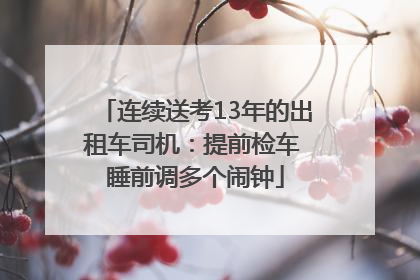 连续送考13年的出租车司机：提前检车 睡前调多个闹钟