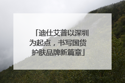迪仕艾普以深圳为起点，书写国货护肤品牌新篇章