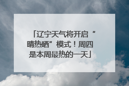 辽宁天气将开启“晴热晒”模式！周四是本周最热的一天
