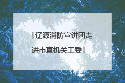 辽源消防宣讲团走进市直机关工委