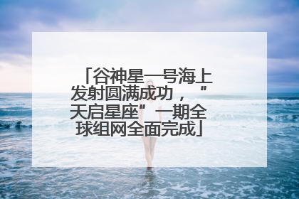 谷神星一号海上发射圆满成功，“天启星座”一期全球组网全面完成
