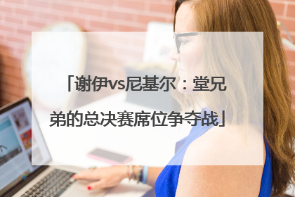 谢伊vs尼基尔：堂兄弟的总决赛席位争夺战
