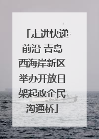 走进快递前沿 青岛西海岸新区举办开放日架起政企民沟通桥