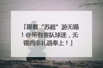 跟着“苏超”游无锡！@所有客队球迷，无锡四重礼遇奉上！