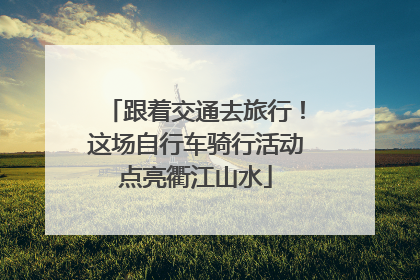 跟着交通去旅行！这场自行车骑行活动点亮衢江山水