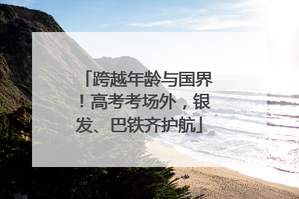 跨越年龄与国界！高考考场外，银发、巴铁齐护航