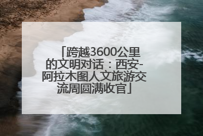 跨越3600公里的文明对话：西安-阿拉木图人文旅游交流周圆满收官