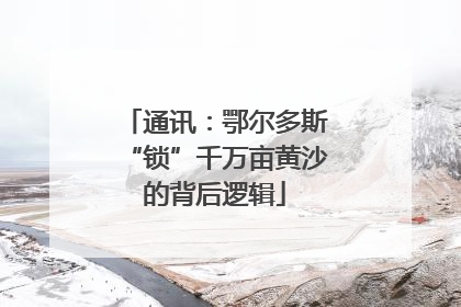 通讯：鄂尔多斯“锁”千万亩黄沙的背后逻辑