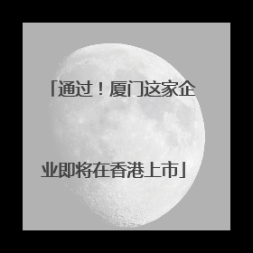 通过！厦门这家企业即将在香港上市