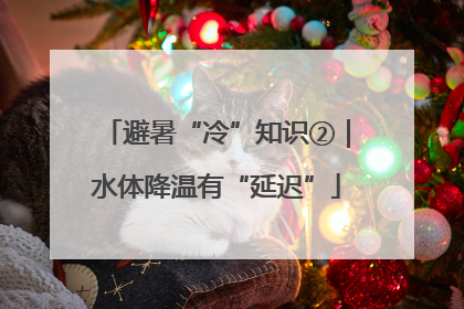避暑“冷”知识②｜水体降温有“延迟”