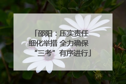 邵阳：压实责任 细化举措 全力确保“三考”有序进行