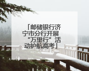 邮储银行济宁市分行开展“万里行”活动护航高考
