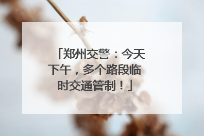 郑州交警：今天下午，多个路段临时交通管制！