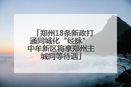 郑州18条新政打通同城化“经脉” 中牟新区将享郑州主城同等待遇