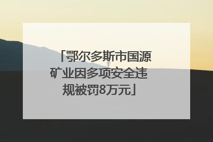 鄂尔多斯市国源矿业因多项安全违规被罚8万元