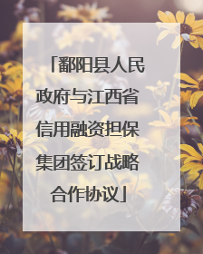 鄱阳县人民政府与江西省信用融资担保集团签订战略合作协议