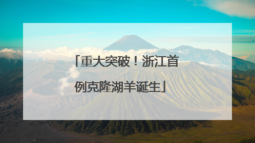 重大突破！浙江首例克隆湖羊诞生