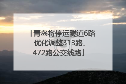 青岛将停运隧道6路 优化调整313路、472路公交线路