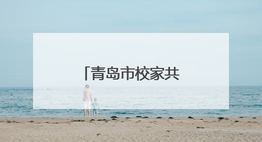 青岛市校家共育：同心同行，守护成长