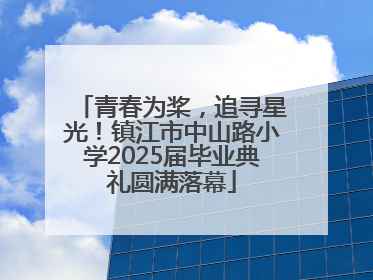 青春为桨，追寻星光！镇江市中山路小学2025届毕业典礼圆满落幕