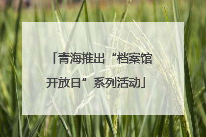 青海推出“档案馆开放日”系列活动