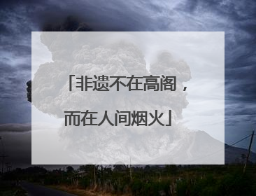 非遗不在高阁，而在人间烟火
