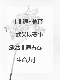 非遗+教育，武义以赛事激活非遗青春生命力