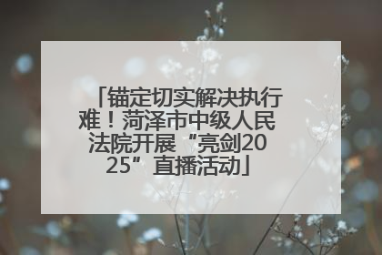 锚定切实解决执行难！菏泽市中级人民法院开展“亮剑2025”直播活动