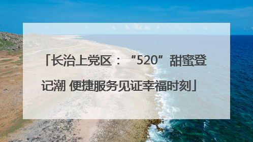 长治上党区：“520”甜蜜登记潮 便捷服务见证幸福时刻