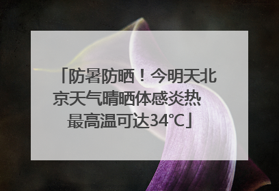 防暑防晒！今明天北京天气晴晒体感炎热 最高温可达34℃