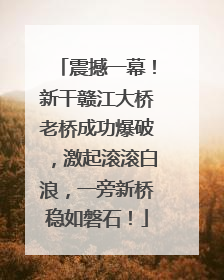 震撼一幕！新干赣江大桥老桥成功爆破，激起滚滚白浪，一旁新桥稳如磐石！